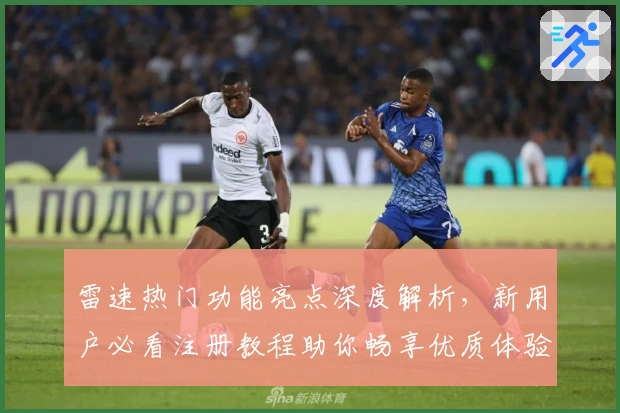 雷速热门功能亮点深度解析，新用户必看注册教程助你畅享优质体验