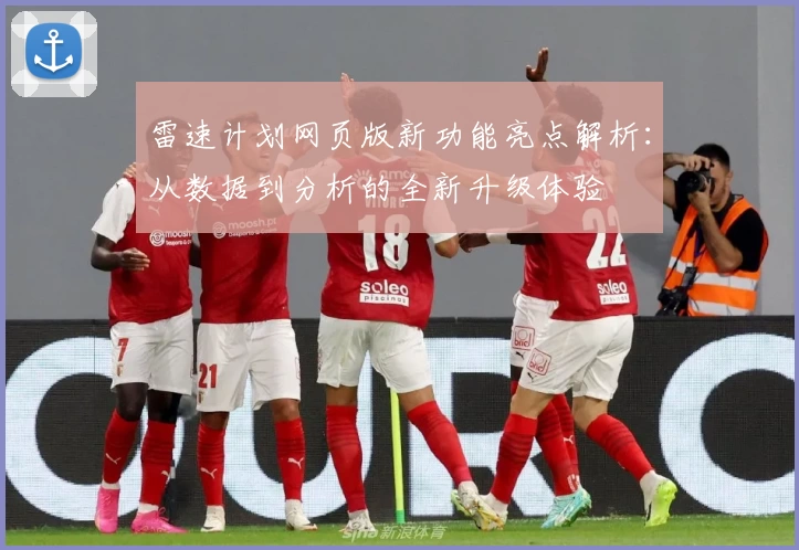 雷速计划网页版新功能亮点解析：从数据到分析的全新升级体验