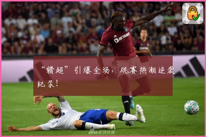 “赣超”引爆全场,观赛热潮逆袭纪录!