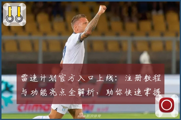 雷速计划官方入口上线：注册教程与功能亮点全解析，助你快速掌握新手攻略
