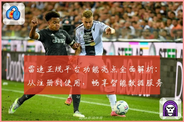 雷速正规平台功能亮点全面解析：从注册到使用，畅享智能数据服务体验