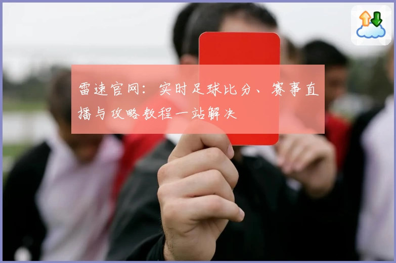 雷速官网:实时足球比分、赛事直播与攻略教程一站解决