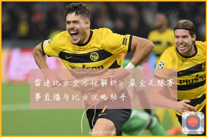 雷速比分全方位解析:最全足球赛事直播与比分攻略助手