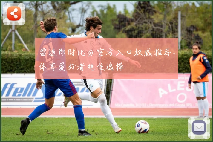 雷速即时比分官方入口权威推荐，体育爱好者绝佳选择