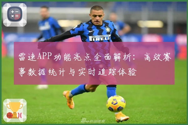 雷速APP功能亮点全面解析：高效赛事数据统计与实时追踪体验