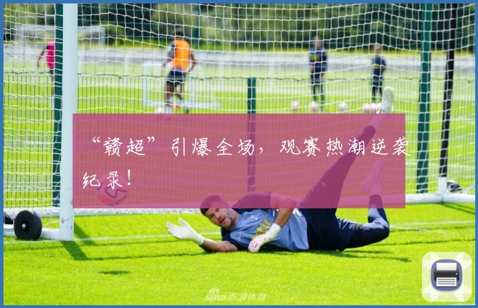 “赣超”引爆全场，观赛热潮逆袭纪录！