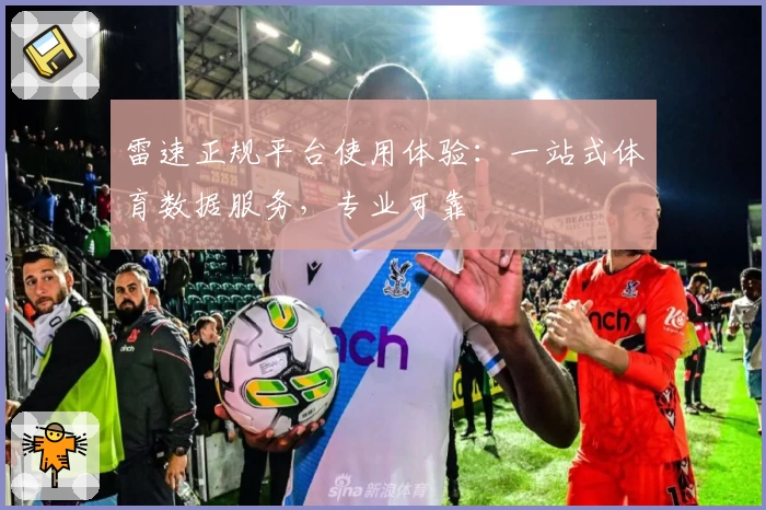 雷速正规平台使用体验:一站式体育数据服务,专业可靠