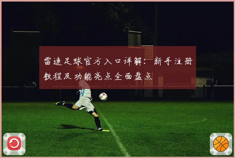 雷速足球官方入口详解：新手注册教程及功能亮点全面盘点