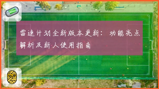 雷速计划全新版本更新：功能亮点解析及新人使用指南