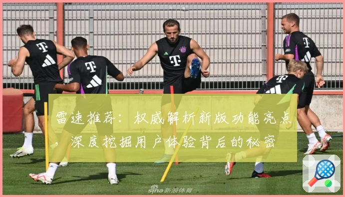 雷速推荐：权威解析新版功能亮点，深度挖掘用户体验背后的秘密