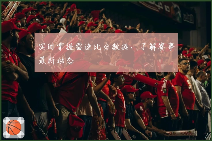 实时掌握雷速比分数据,了解赛事最新动态