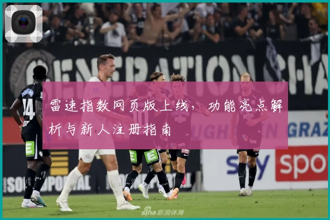 雷速指数网页版上线，功能亮点解析与新人注册指南