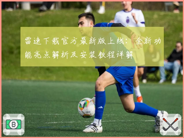 雷速下载官方最新版上线：全新功能亮点解析及安装教程详解