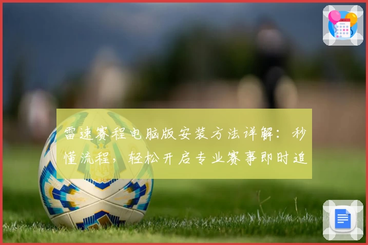 雷速赛程电脑版安装方法详解：秒懂流程，轻松开启专业赛事即时追踪新体验