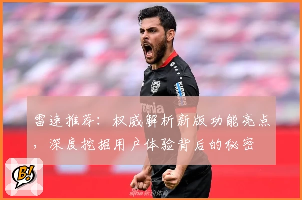 雷速推荐：权威解析新版功能亮点，深度挖掘用户体验背后的秘密