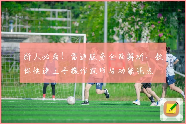 新人必看！雷速服务全面解析，教你快速上手操作技巧与功能亮点