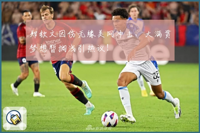 郑钦文因伤无缘美网冲击，大满贯梦想暂搁浅引热议！