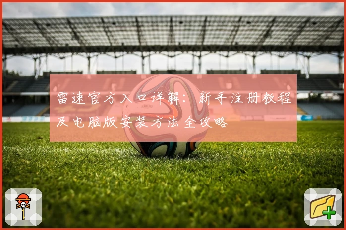 雷速官方入口详解：新手注册教程及电脑版安装方法全攻略