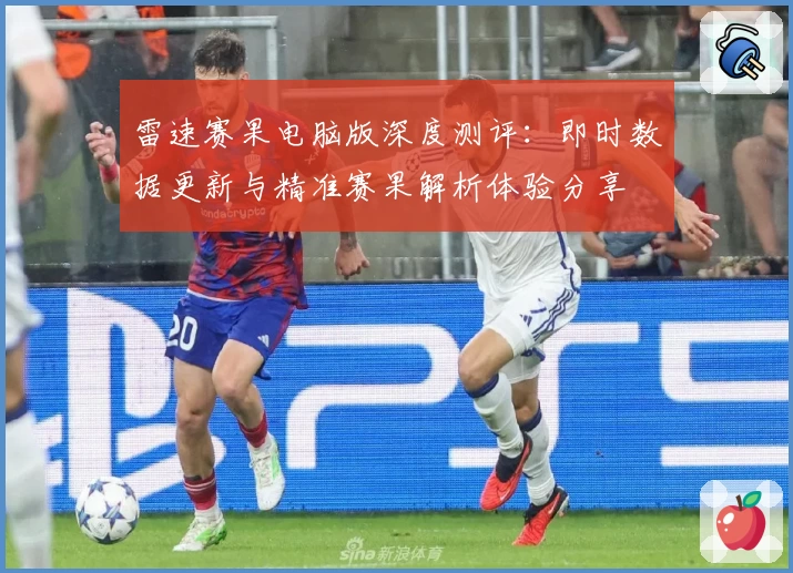 雷速赛果电脑版深度测评:即时数据更新与精准赛果解析体验分享