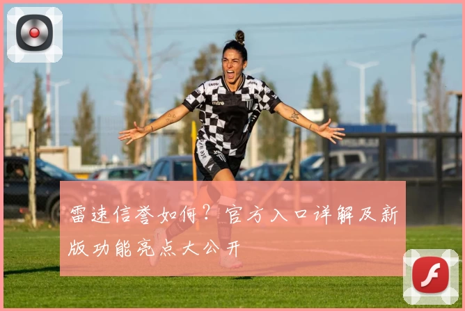 雷速信誉如何?官方入口详解及新版功能亮点大公开