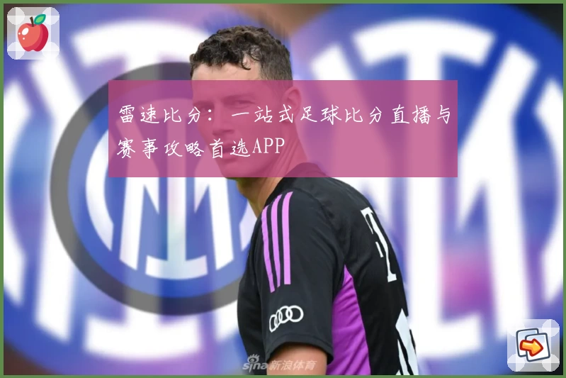 雷速比分:一站式足球比分直播与赛事攻略首选APP