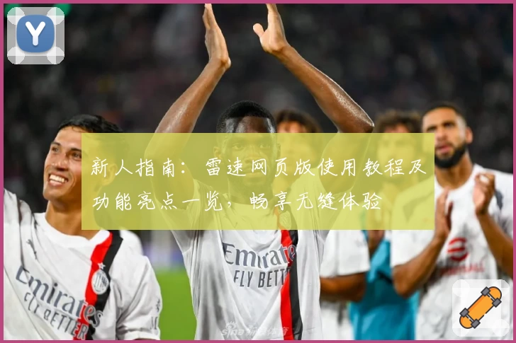 新人指南：雷速网页版使用教程及功能亮点一览，畅享无缝体验