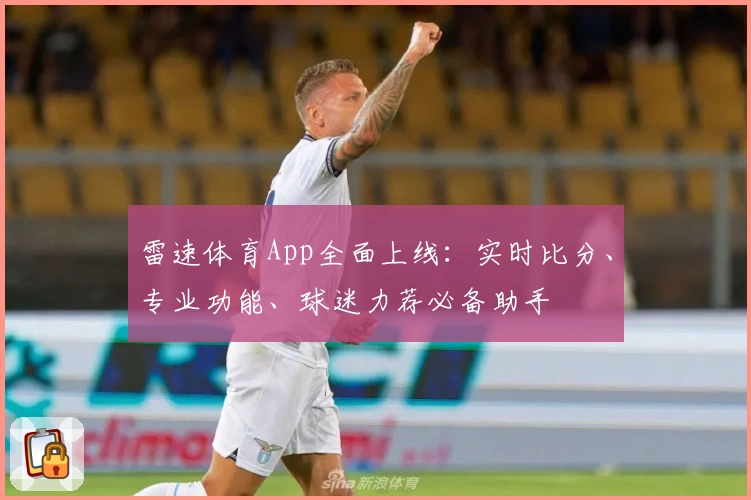 雷速体育App全面上线：实时比分、专业功能、球迷力荐必备助手