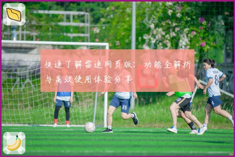 快速了解雷速网页版：功能全解析与高效使用体验分享