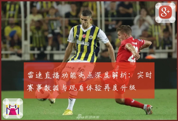 雷速直播功能亮点深度解析:实时赛事数据与观看体验再度升级