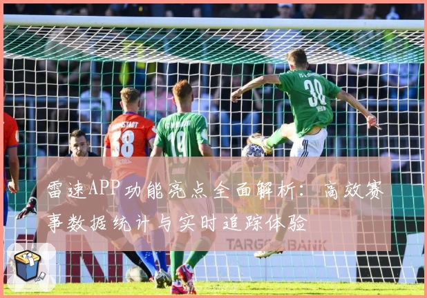 雷速APP功能亮点全面解析：高效赛事数据统计与实时追踪体验