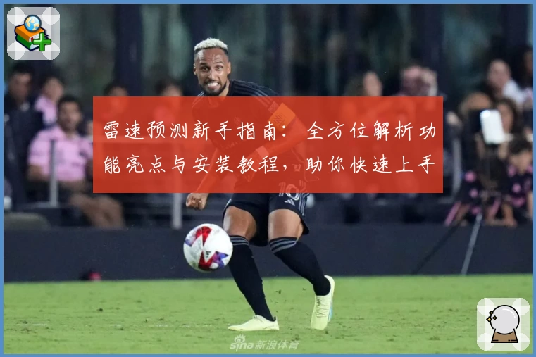 雷速预测新手指南：全方位解析功能亮点与安装教程，助你快速上手