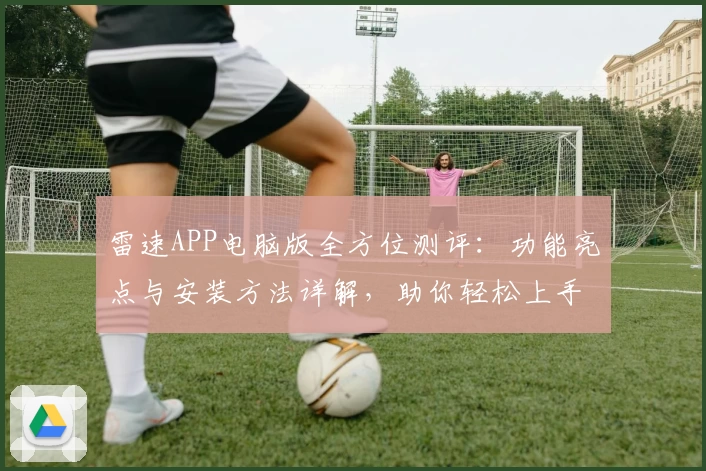 雷速APP电脑版全方位测评：功能亮点与安装方法详解，助你轻松上手