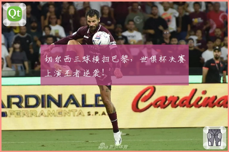 切尔西三球横扫巴黎,世俱杯决赛上演王者逆袭!