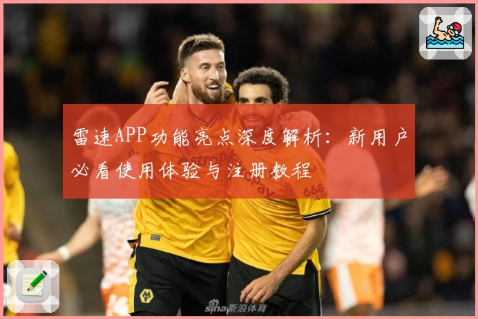 雷速APP功能亮点深度解析:新用户必看使用体验与注册教程
