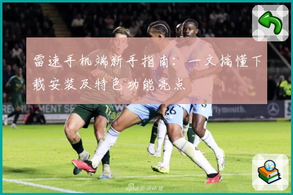 雷速手机端新手指南：一文搞懂下载安装及特色功能亮点