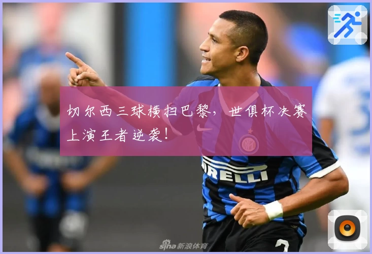切尔西三球横扫巴黎，世俱杯决赛上演王者逆袭！