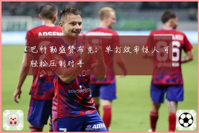 巴特勒盛赞布克:单打效率惊人 可轻松压制对手