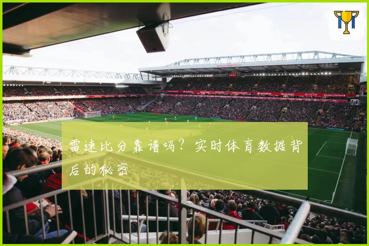 雷速比分靠谱吗？实时体育数据背后的秘密