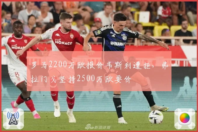 罗马2200万欧报价韦斯利遭拒，弗拉门戈坚持2500万欧要价