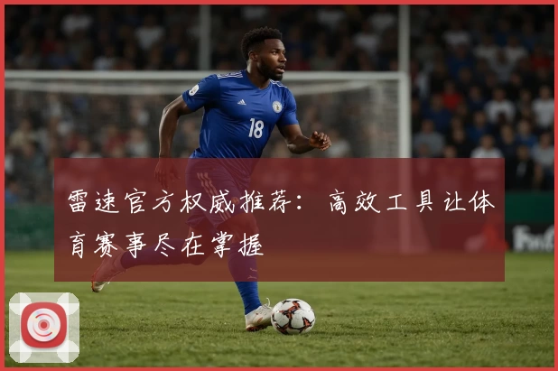 雷速官方权威推荐：高效工具让体育赛事尽在掌握