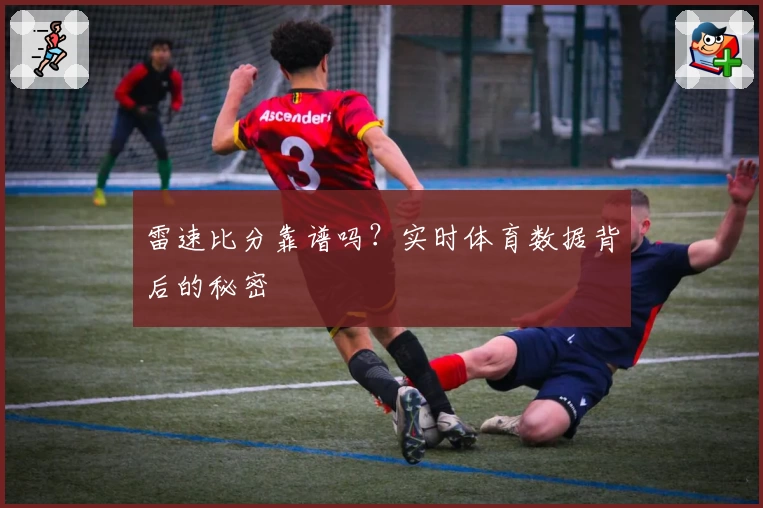 雷速比分靠谱吗？实时体育数据背后的秘密