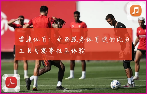雷速体育：全面服务体育迷的比分工具与赛事社区体验