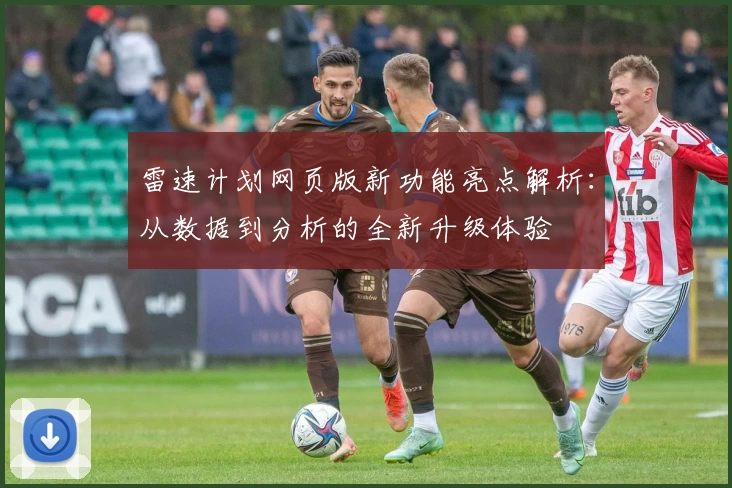 雷速计划网页版新功能亮点解析：从数据到分析的全新升级体验