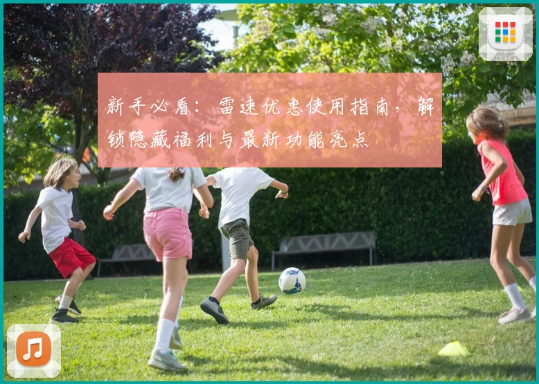 新手必看：雷速优惠使用指南，解锁隐藏福利与最新功能亮点