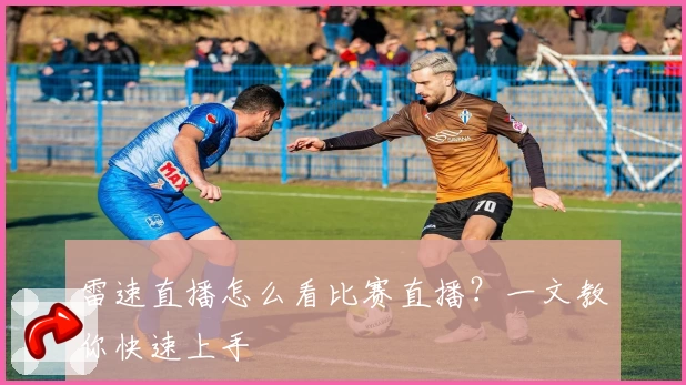 雷速直播怎么看比赛直播？一文教你快速上手