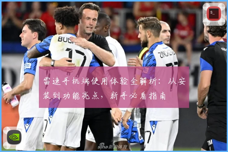 雷速手机端使用体验全解析：从安装到功能亮点，新手必看指南