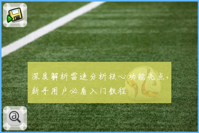 深度解析雷速分析核心功能亮点，新手用户必看入门教程