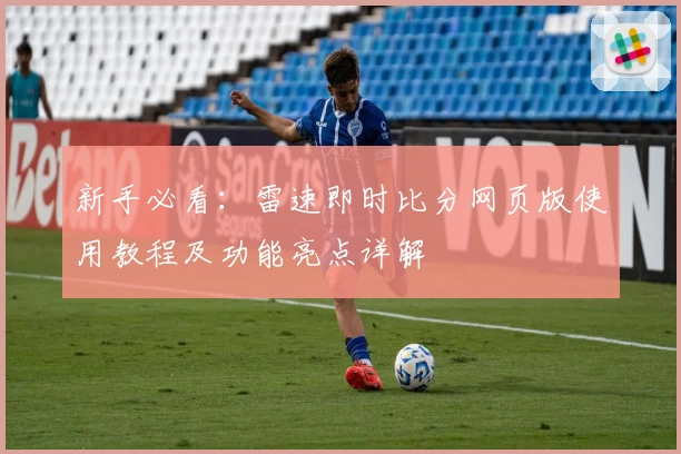新手必看：雷速即时比分网页版使用教程及功能亮点详解