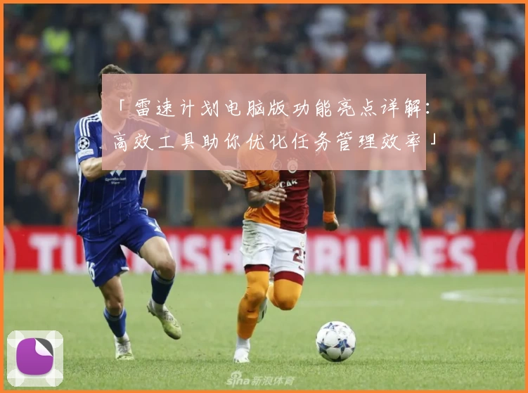 「雷速计划电脑版功能亮点详解：高效工具助你优化任务管理效率」