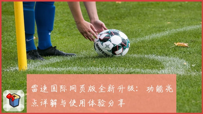 雷速国际网页版全新升级:功能亮点详解与使用体验分享